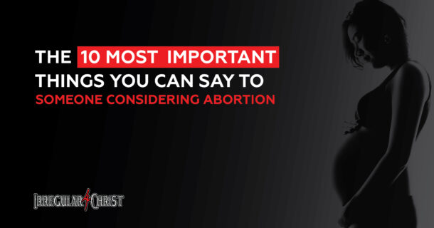 The 10 Most Important Things You Can Say to Someone Considering Abortion